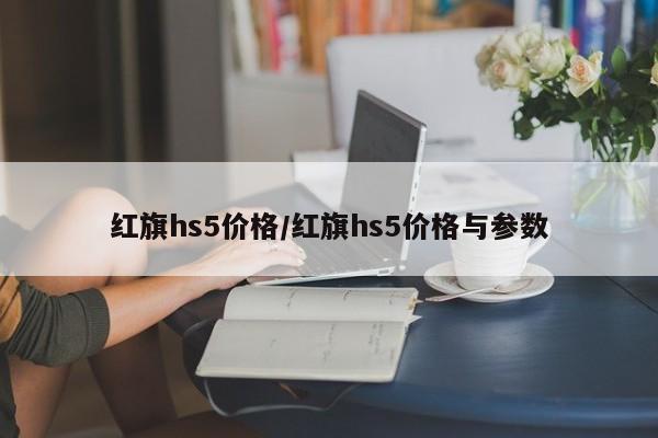红旗hs5价格/红旗hs5价格与参数