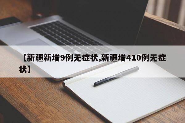 【新疆新增9例无症状,新疆增410例无症状】