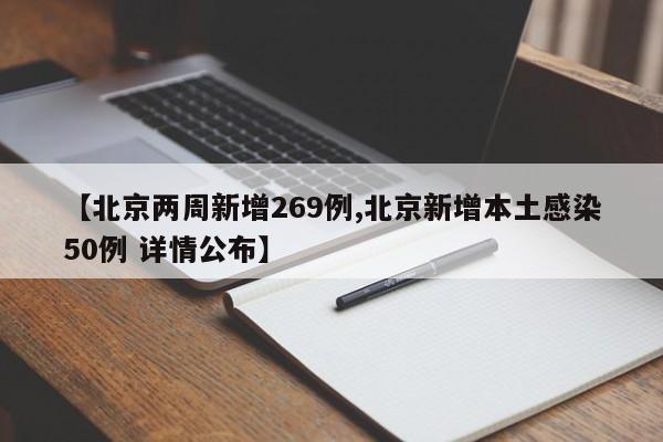 【北京两周新增269例,北京新增本土感染50例 详情公布】