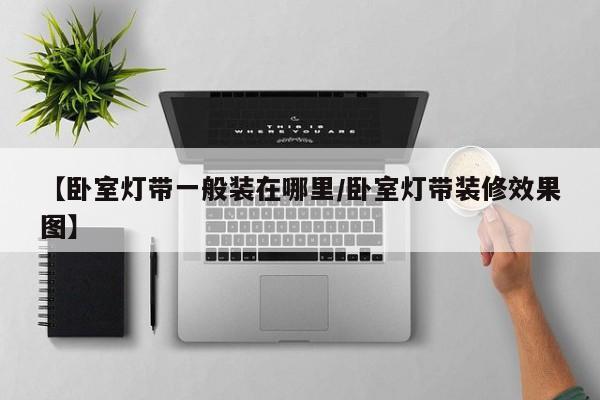 【卧室灯带一般装在哪里/卧室灯带装修效果图】