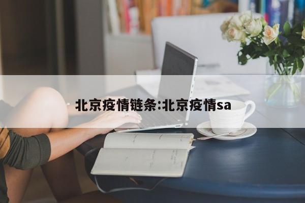 北京疫情链条:北京疫情sa
