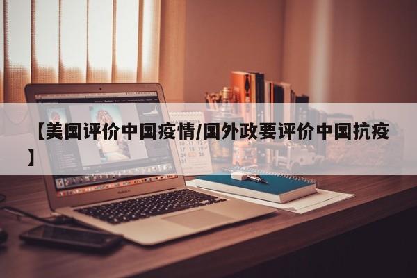 【美国评价中国疫情/国外政要评价中国抗疫】
