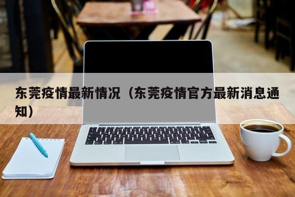 东莞疫情最新情况(东莞疫情官方最新消息通知)