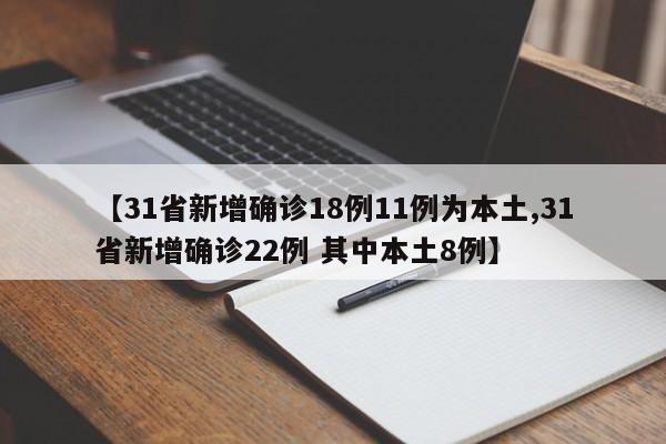 【31省新增确诊18例11例为本土,31省新增确诊22例 其中本土8例】