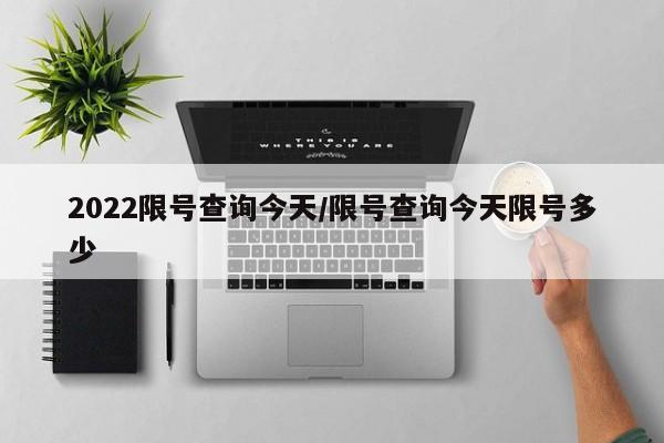 2022限号查询今天/限号查询今天限号多少