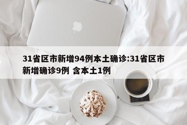 31省区市新增94例本土确诊:31省区市新增确诊9例 含本土1例