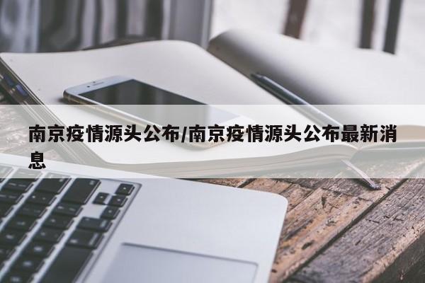 南京疫情源头公布/南京疫情源头公布最新消息