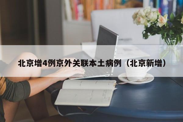 北京增4例京外关联本土病例(北京新增)