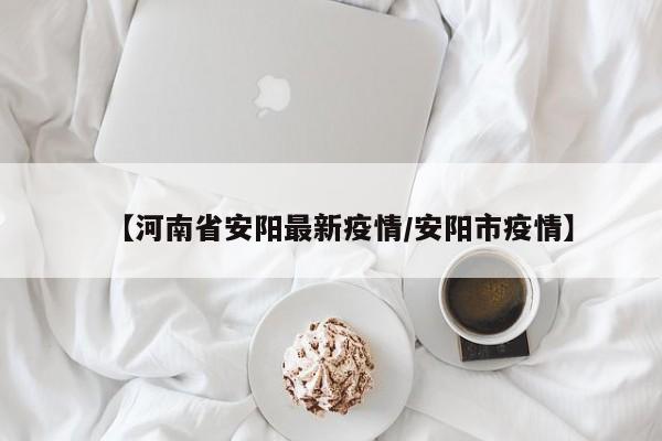 【河南省安阳最新疫情/安阳市疫情】