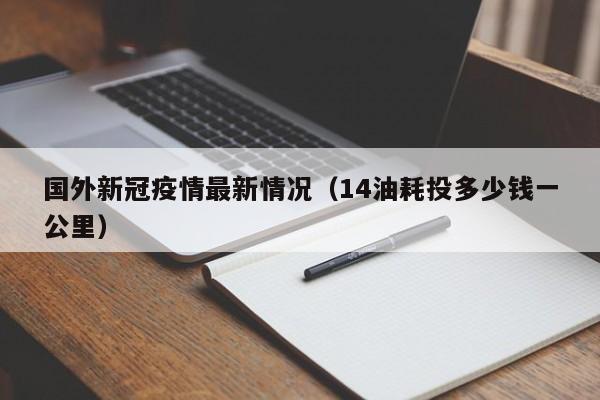 国外新冠疫情最新情况(14油耗投多少钱一公里)