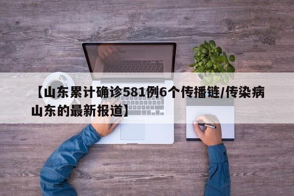 【山东累计确诊581例6个传播链/传染病山东的最新报道】