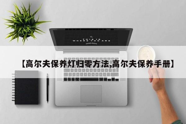 【高尔夫保养灯归零方法,高尔夫保养手册】