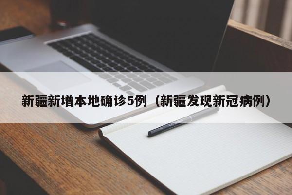 新疆新增本地确诊5例(新疆发现新冠病例)