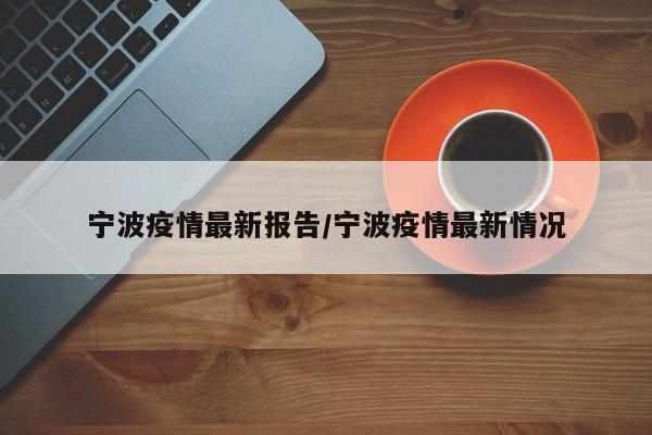 宁波疫情最新报告/宁波疫情最新情况