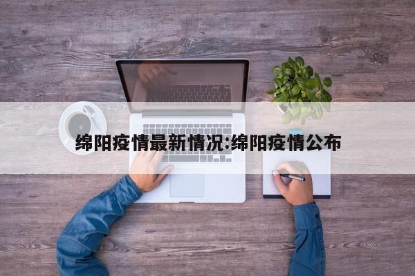 绵阳疫情最新情况:绵阳疫情公布