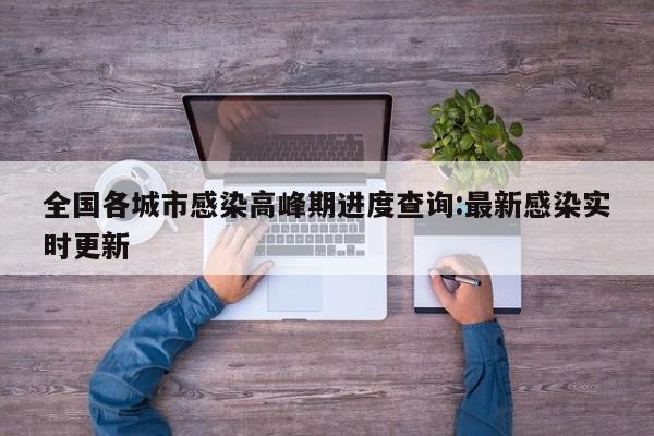 全国各城市感染高峰期进度查询:最新感染实时更新