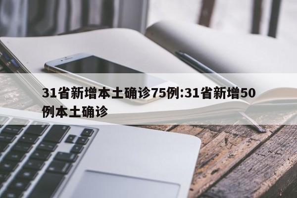 31省新增本土确诊75例:31省新增50例本土确诊