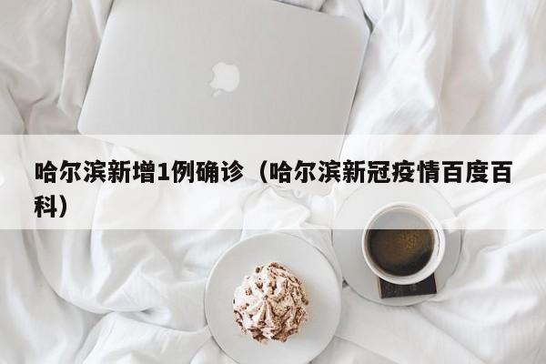 哈尔滨新增1例确诊(哈尔滨新冠疫情百度百科)