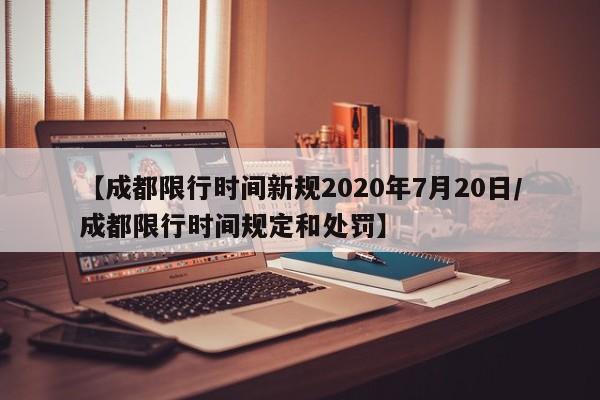 【成都限行时间新规2020年7月20日/成都限行时间规定和处罚】
