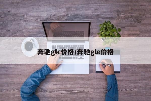 奔驰glc价格/奔驰gle价格