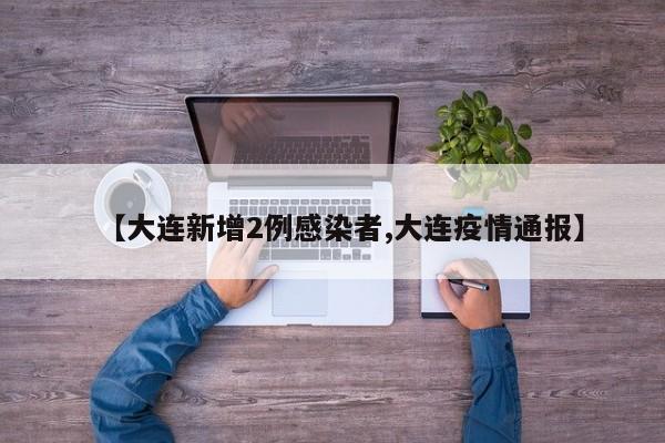 【大连新增2例感染者,大连疫情通报】