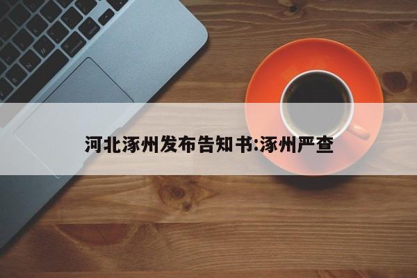 河北涿州发布告知书:涿州严查