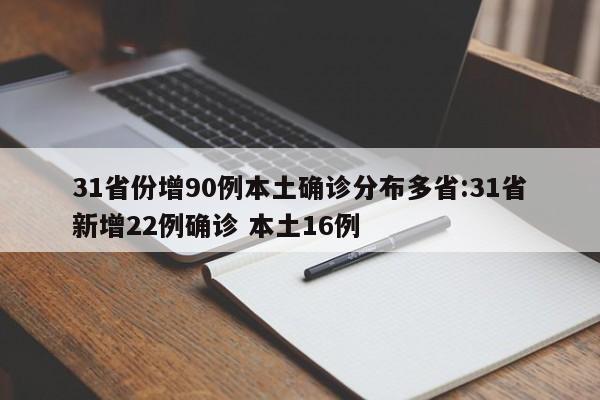 31省份增90例本土确诊分布多省:31省新增22例确诊 本土16例