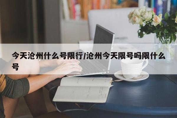 今天沧州什么号限行/沧州今天限号吗限什么号