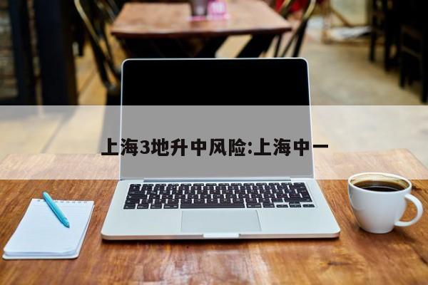 上海3地升中风险:上海中一