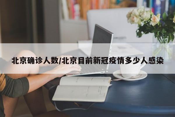 北京确诊人数/北京目前新冠疫情多少人感染