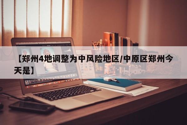 【郑州4地调整为中风险地区/中原区郑州今天是】