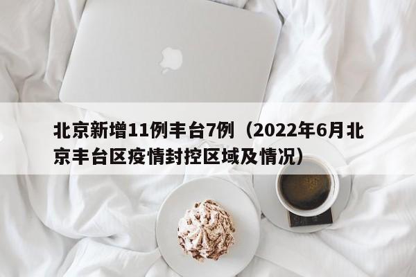 北京新增11例丰台7例(2022年6月北京丰台区疫情封控区域及情况)