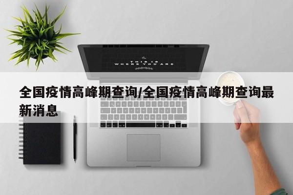 全国疫情高峰期查询/全国疫情高峰期查询最新消息