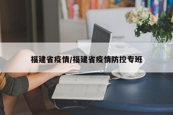 福建省疫情/福建省疫情防控专班