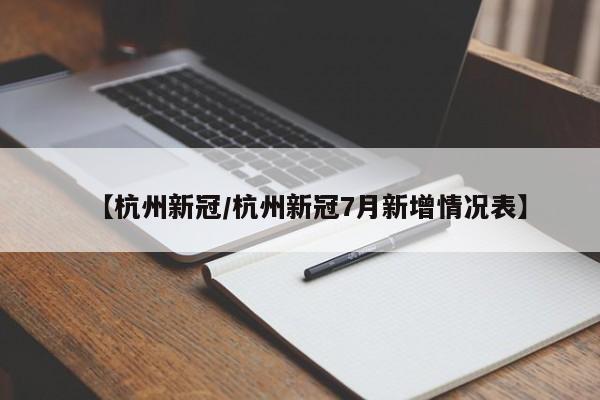 【杭州新冠/杭州新冠7月新增情况表】