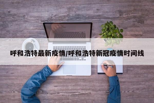 呼和浩特最新疫情/呼和浩特新冠疫情时间线