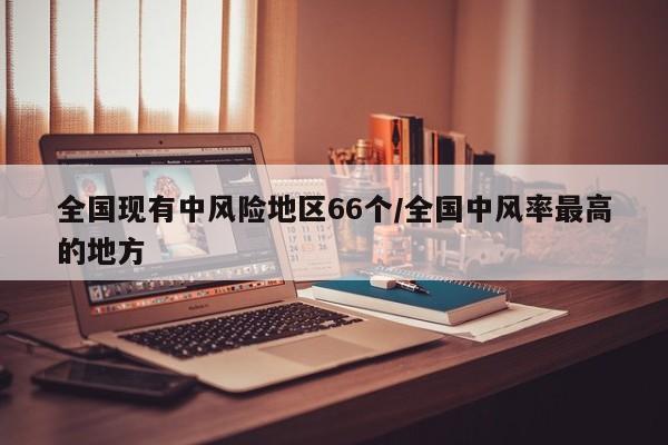 全国现有中风险地区66个/全国中风率最高的地方