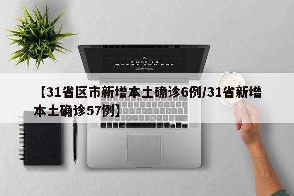 【31省区市新增本土确诊6例/31省新增本土确诊57例】