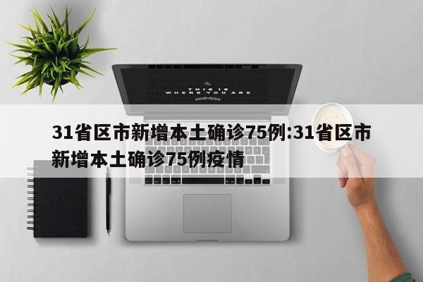 31省区市新增本土确诊75例:31省区市新增本土确诊75例疫情