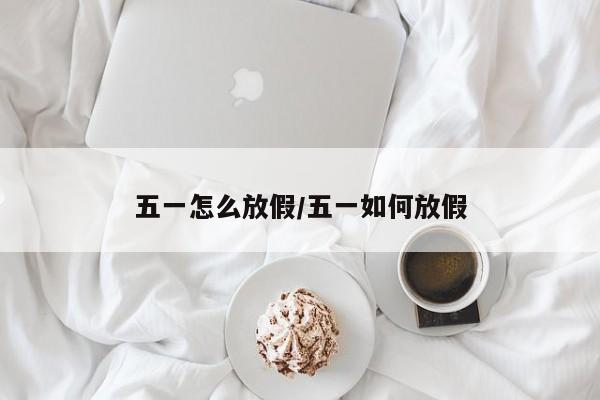 五一怎么放假/五一如何放假