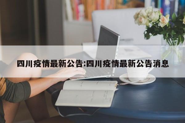 四川疫情最新公告:四川疫情最新公告消息