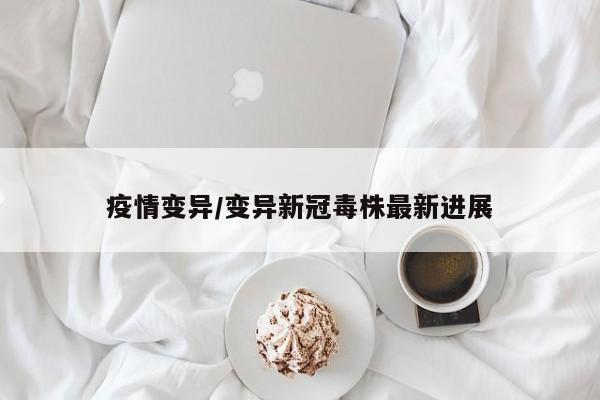 疫情变异/变异新冠毒株最新进展