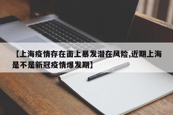 【上海疫情存在面上暴发潜在风险,近期上海是不是新冠疫情爆发期】