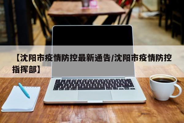 【沈阳市疫情防控最新通告/沈阳市疫情防控指挥部】