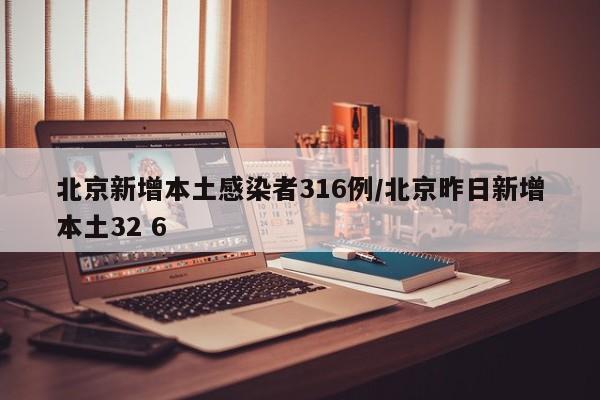 北京新增本土感染者316例/北京昨日新增本土32 6