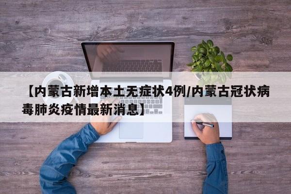 【内蒙古新增本土无症状4例/内蒙古冠状病毒肺炎疫情最新消息】