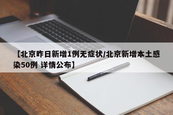 【北京昨日新增1例无症状/北京新增本土感染50例 详情公布】