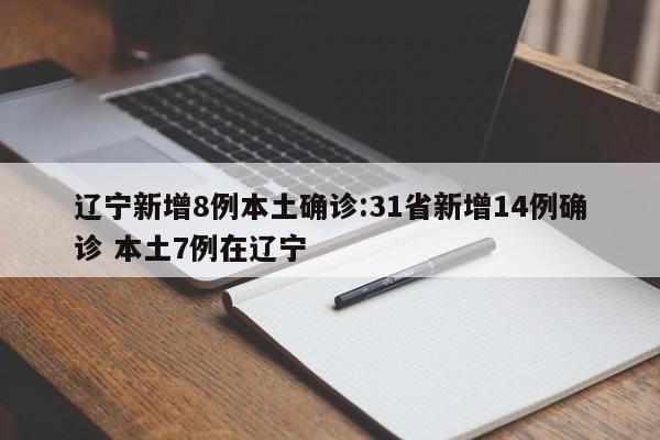 辽宁新增8例本土确诊:31省新增14例确诊 本土7例在辽宁