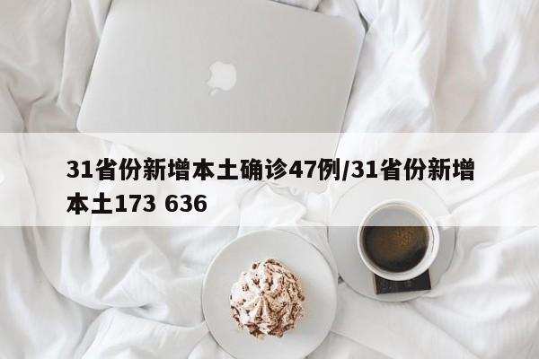 31省份新增本土确诊47例/31省份新增本土173 636