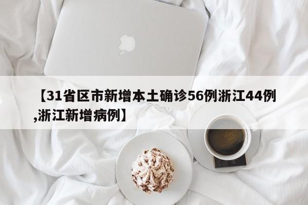 【31省区市新增本土确诊56例浙江44例,浙江新增病例】